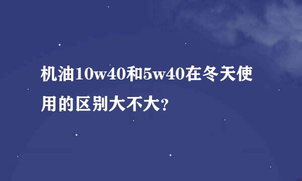 机油10w40和5w40在冬天使用的区别大不大？