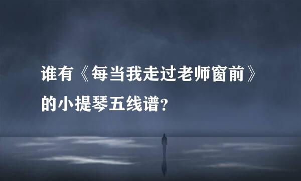 谁有《每当我走过老师窗前》的小提琴五线谱？