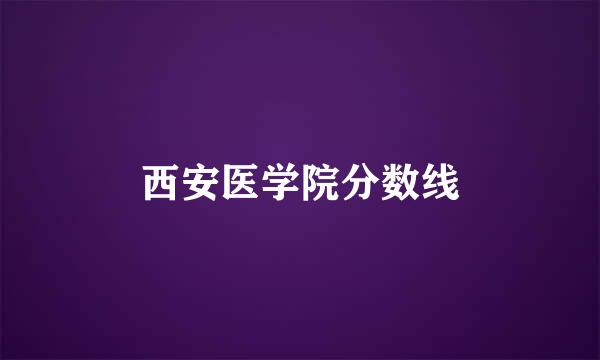 西安医学院分数线