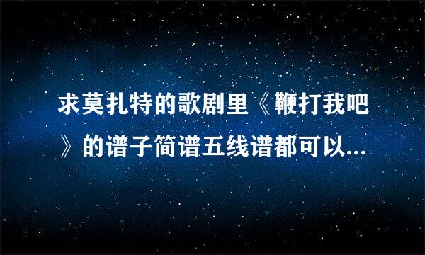 求莫扎特的歌剧里《鞭打我吧》的谱子简谱五线谱都可以，，急急急，，，，