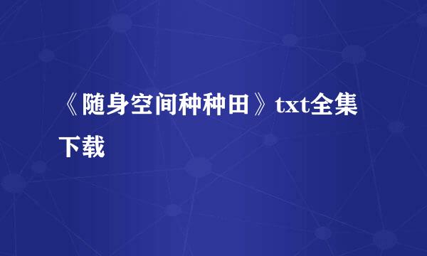 《随身空间种种田》txt全集下载