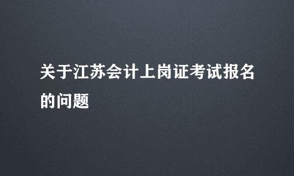 关于江苏会计上岗证考试报名的问题