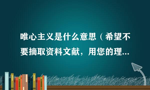 唯心主义是什么意思（希望不要摘取资料文献，用您的理解讲一下）?