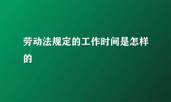 劳动法规定的工作时间是怎样的