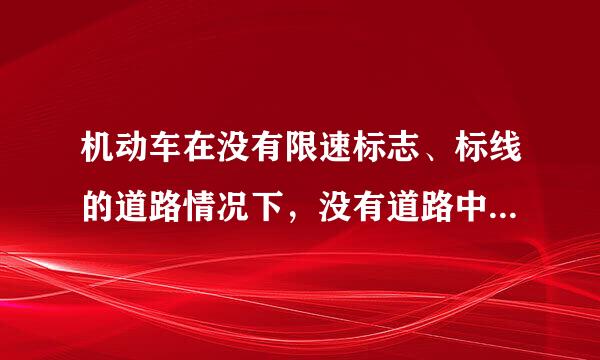 机动车在没有限速标志、标线的道路情况下，没有道路中心线的公路规定最高时速为