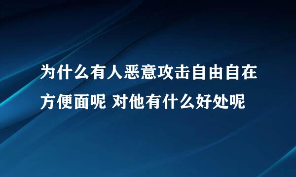 为什么有人恶意攻击自由自在方便面呢 对他有什么好处呢