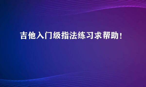 吉他入门级指法练习求帮助！