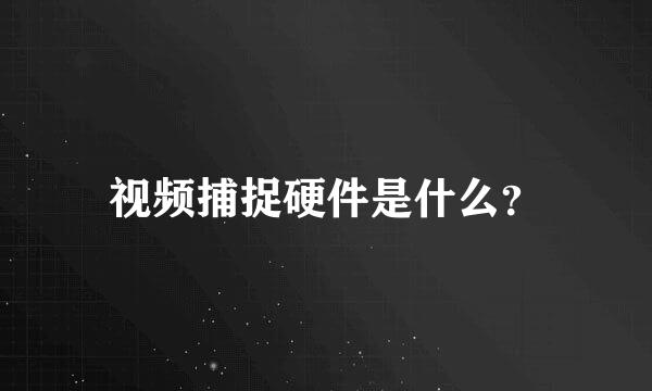 视频捕捉硬件是什么？