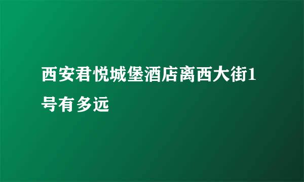 西安君悦城堡酒店离西大街1号有多远