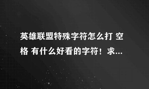 英雄联盟特殊字符怎么打 空格 有什么好看的字符！求快一点急！