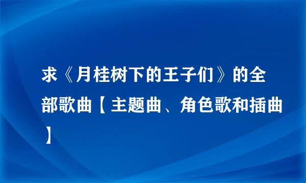 求《月桂树下的王子们》的全部歌曲【主题曲、角色歌和插曲】