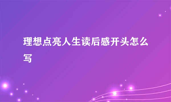 理想点亮人生读后感开头怎么写