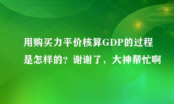 用购买力平价核算GDP的过程是怎样的？谢谢了，大神帮忙啊