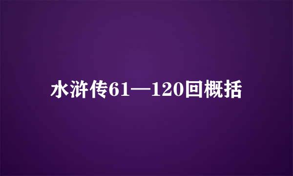 水浒传61—120回概括