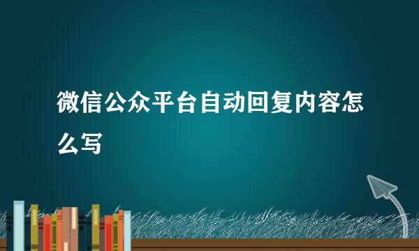 微信公众平台自动回复内容怎么写