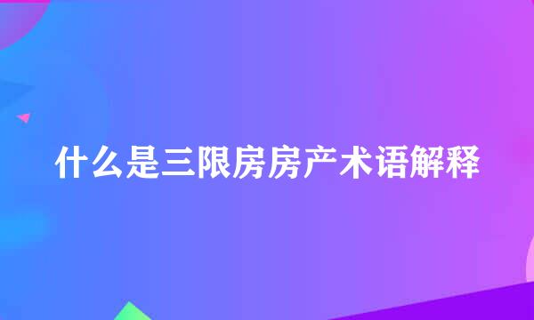 什么是三限房房产术语解释