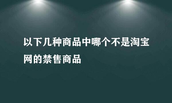 以下几种商品中哪个不是淘宝网的禁售商品