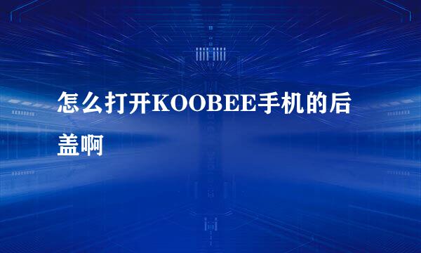 怎么打开KOOBEE手机的后盖啊