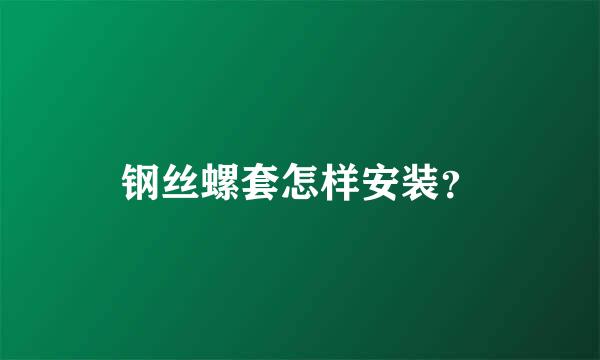 钢丝螺套怎样安装？