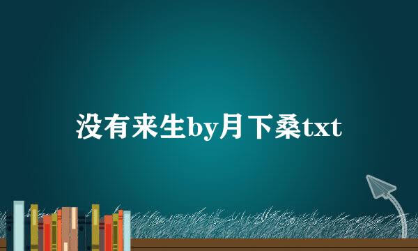 没有来生by月下桑txt