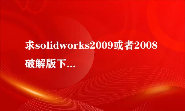 求solidworks2009或者2008破解版下载下载  不要电驴！