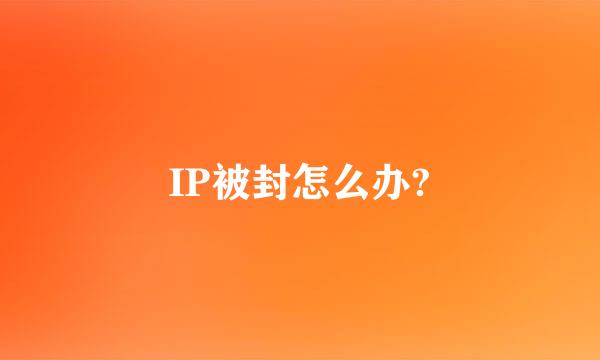 IP被封怎么办?