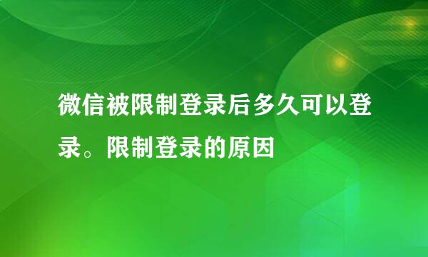 微信被限制登录后多久可以登录。限制登录的原因