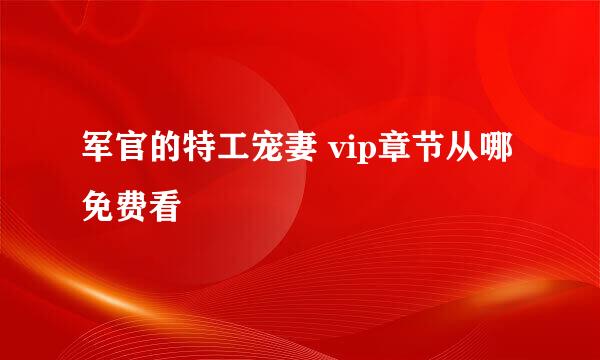 军官的特工宠妻 vip章节从哪免费看