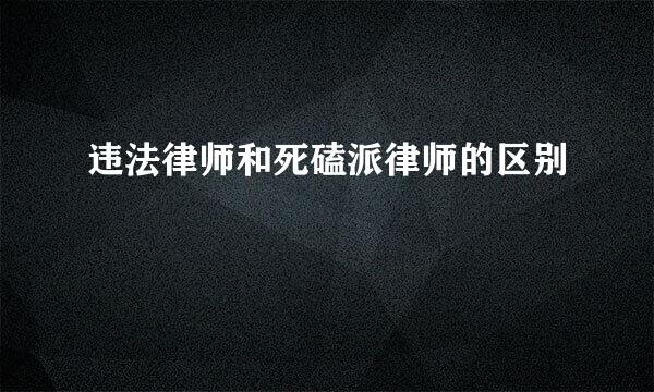 违法律师和死磕派律师的区别