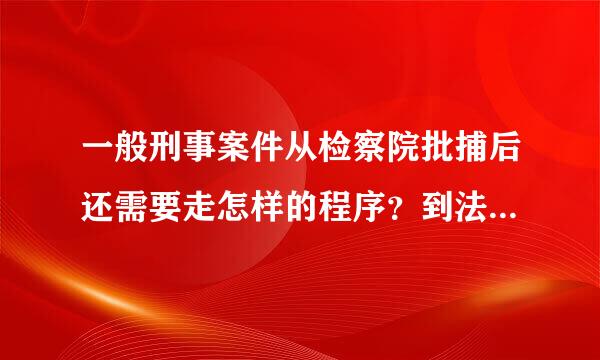 一般刑事案件从检察院批捕后还需要走怎样的程序？到法院起诉大概需要多久？