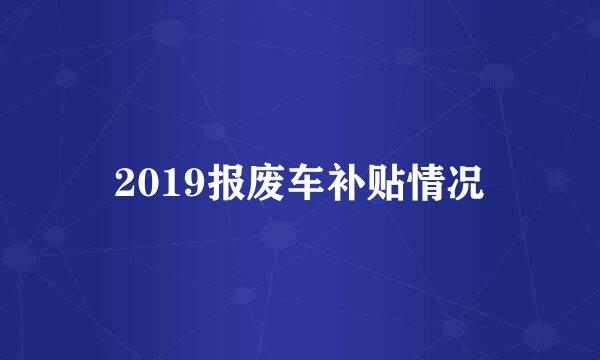 2019报废车补贴情况