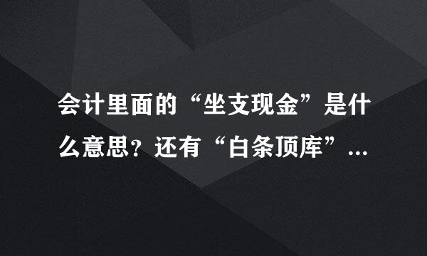 会计里面的“坐支现金”是什么意思？还有“白条顶库”。小弟不才，刚学CPA，看了别人的笔记不懂。