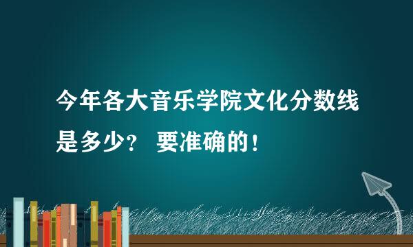 今年各大音乐学院文化分数线是多少？ 要准确的！