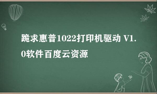 跪求惠普1022打印机驱动 V1.0软件百度云资源