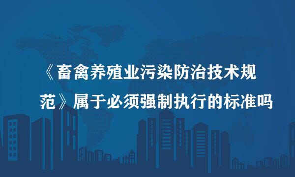 《畜禽养殖业污染防治技术规范》属于必须强制执行的标准吗