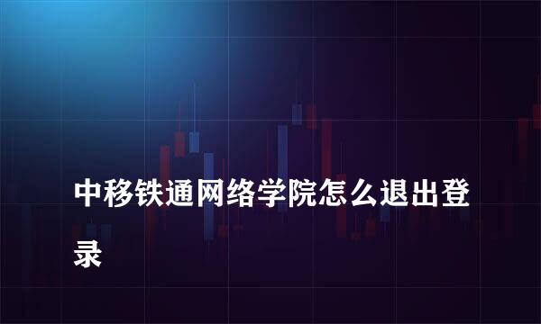 
中移铁通网络学院怎么退出登录
