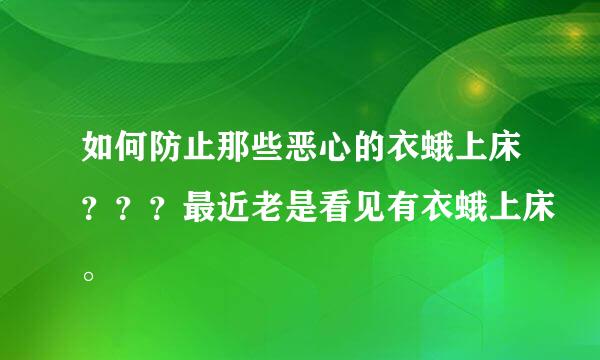 如何防止那些恶心的衣蛾上床？？？最近老是看见有衣蛾上床。