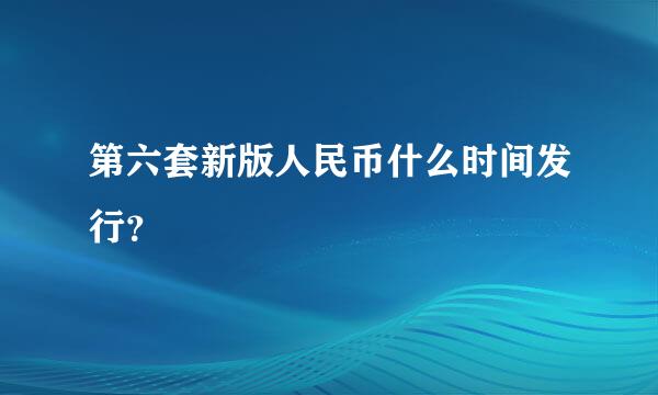 第六套新版人民币什么时间发行？