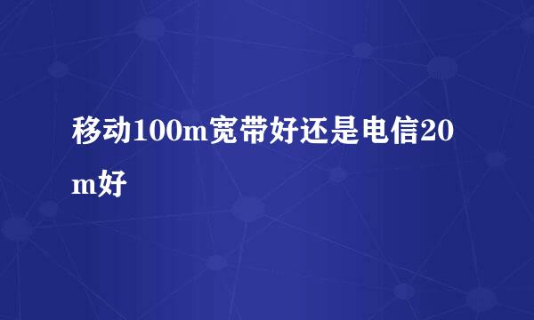 移动100m宽带好还是电信20m好