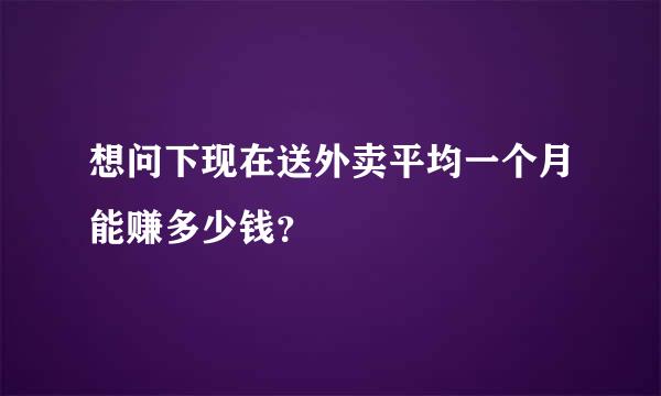 想问下现在送外卖平均一个月能赚多少钱？