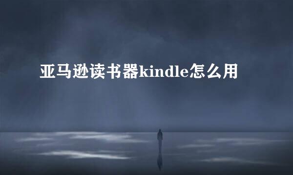 亚马逊读书器kindle怎么用