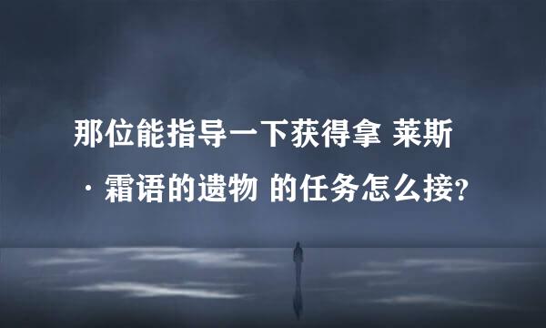 那位能指导一下获得拿 莱斯·霜语的遗物 的任务怎么接？