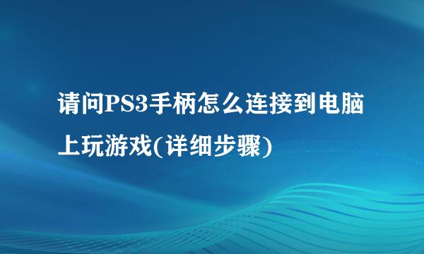 请问PS3手柄怎么连接到电脑上玩游戏(详细步骤)