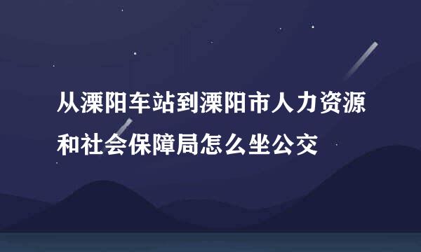 从溧阳车站到溧阳市人力资源和社会保障局怎么坐公交