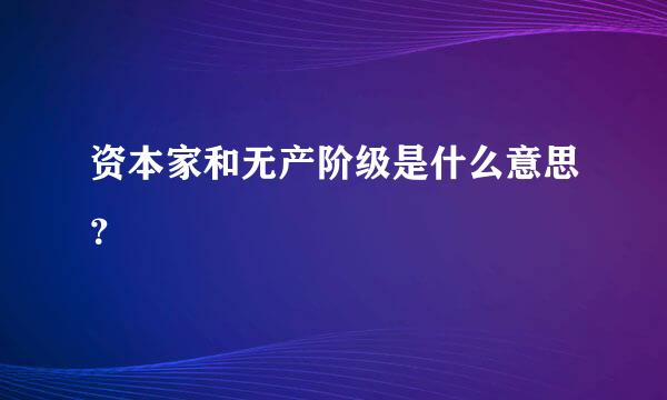 资本家和无产阶级是什么意思？