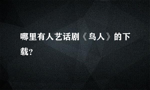 哪里有人艺话剧《鸟人》的下载？