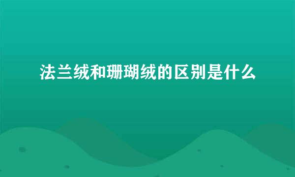 法兰绒和珊瑚绒的区别是什么