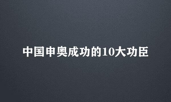 中国申奥成功的10大功臣