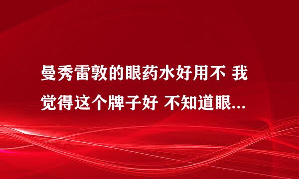 曼秀雷敦的眼药水好用不 我觉得这个牌子好 不知道眼药水怎样