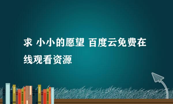 求 小小的愿望 百度云免费在线观看资源